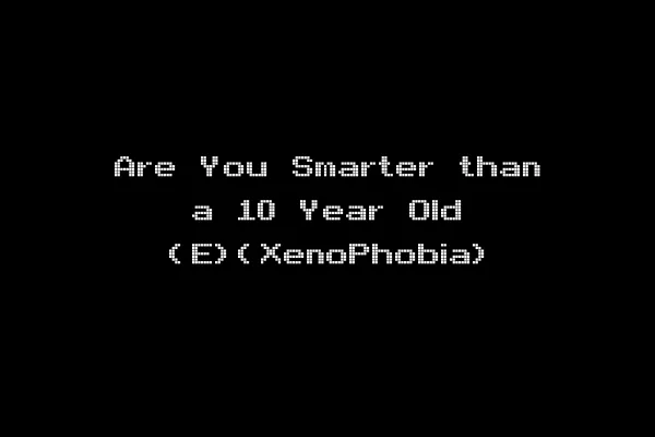 Are You Smarter than a 10 Year Old (E)(XenoPhobia)