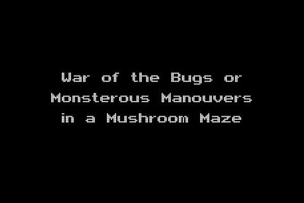 War of the Bugs or Monsterous Manouvers in a Mushroom Maze