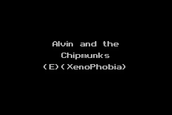 Alvin and the Chipmunks (E)(XenoPhobia)
