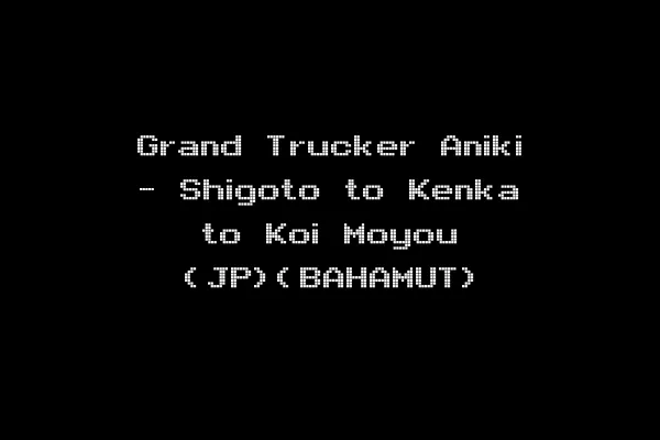 Grand Trucker Aniki - Shigoto to Kenka to Koi Moyou (JP)(BAHAMUT)