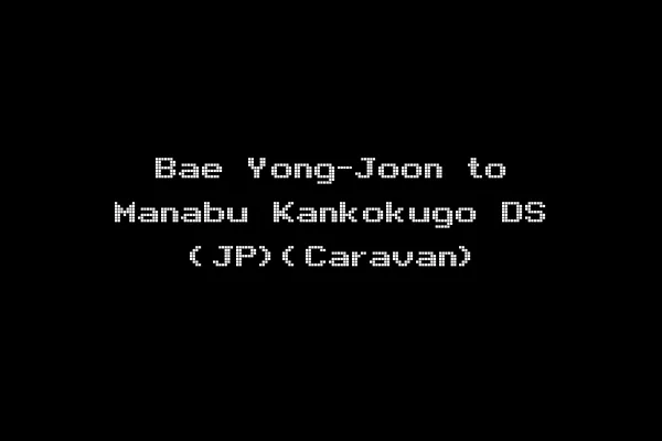 Bae Yong-Joon to Manabu Kankokugo DS (JP)(Caravan)