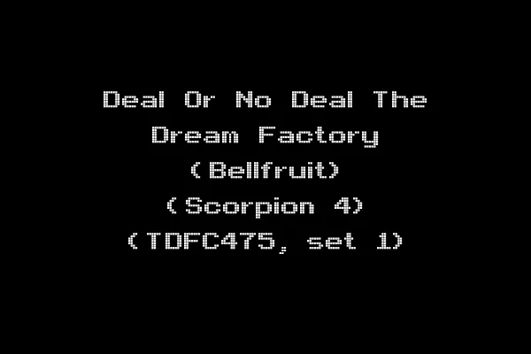 Deal Or No Deal The Dream Factory (Bellfruit) (Scorpion 4) (TDFC475, set 1)
