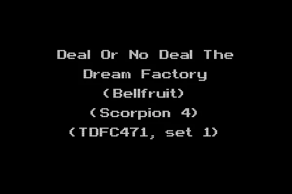 Deal Or No Deal The Dream Factory (Bellfruit) (Scorpion 4) (TDFC471, set 1)