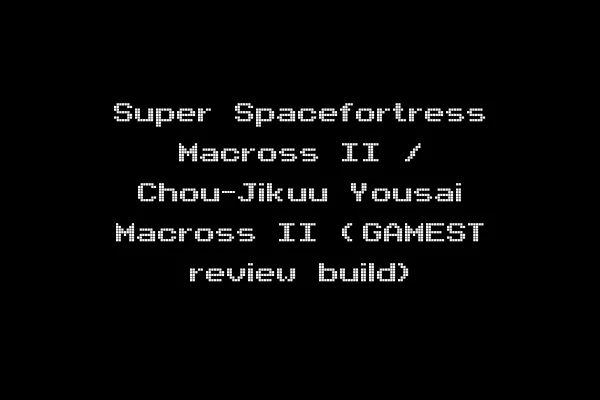 Super Spacefortress Macross II / Chou-Jikuu Yousai Macross II (GAMEST review build)
