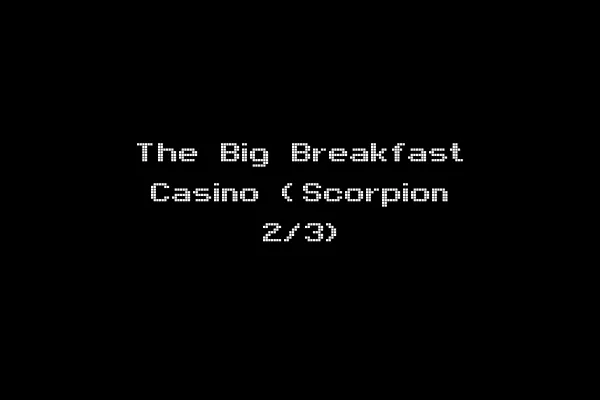 The Big Breakfast Casino (Scorpion 2/3)