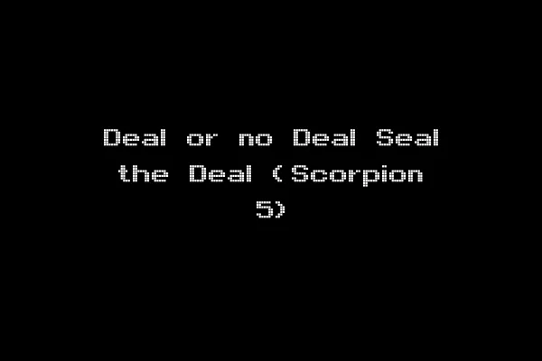 Deal or no Deal Seal the Deal (Scorpion 5)